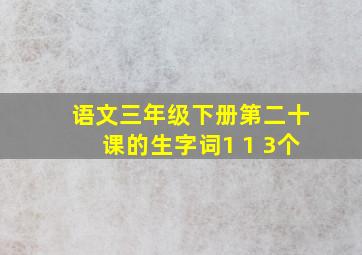 语文三年级下册第二十课的生字词1 1 3个